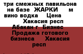  три смежных павильона на базе “ЖАРКИ“ 55 м,вино-водка, › Цена ­ 450 000 - Хакасия респ., Абакан г. Бизнес » Продажа готового бизнеса   . Хакасия респ.